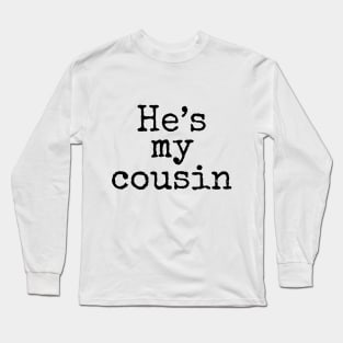 He's My Cousin Long Sleeve T-Shirt